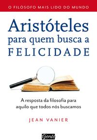 Capa do livro Aristóteles para Quem Busca a Felicidade - A Resposta da Filosofia para Aquilo que Todos Nós Buscamo, de Jean Vanier