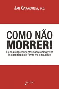 Como Não Morrer! - Lições Surpreendentes sobre Como Viver Mais Tempo e de Forma Mais Saudável