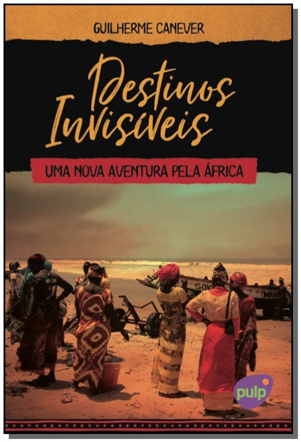 Capa do livro Destinos Invisíveis: Uma Nova Aventura Pela África, de Guilherme Canever