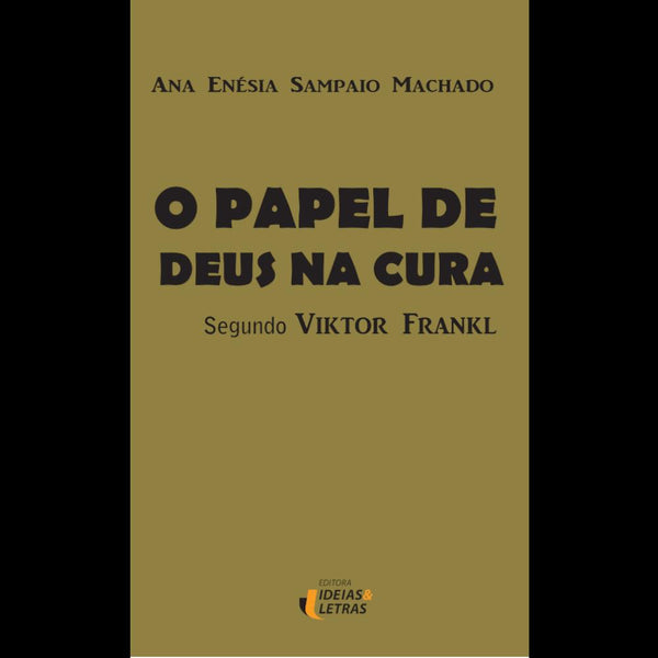 Capa do livro O Papel de Deus na Cura - Segundo Viktor Frankl, de Ana Enesia Sampaio Machado