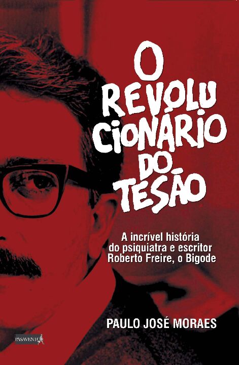 O Revolucionário do Tesão: A Incrível História do Psiquiatra e Escritor Roberto Freire, o Bigode"