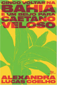 Capa do livro Cinco Voltas na Bahia e um Beijo para Caetano Veloso, de Alexandra Lucas Coelho