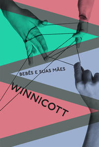 Capa do livro Bebês e Suas Mães - Nova Tradução, Contém Três Textos Inéditos e um Prefácio de Maria Rita Kehl, de Donald Woods Winnicott