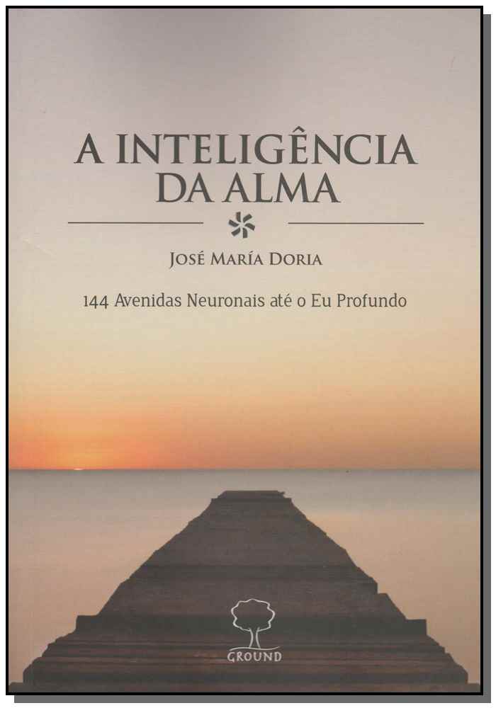 A Inteligência da Alma - 144 Avenidas Neuronais Até o Eu Profundo