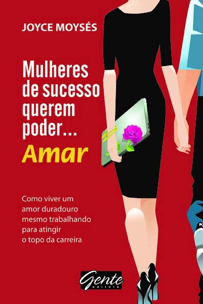 Mulheres de Sucesso Querem Poder… Amar - Como Viver um Amor Duradouro, Mesmo Trabalhando para Ating