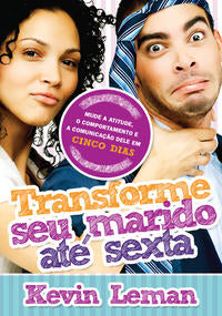 Capa do livro Transforme Seu Marido Até Sexta - Mude a Atitude, o Comportamento e a Comunicação Dele em Cinco Dias, de Kevin Leman