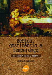 Bebida, Abstinência e Temperança : Na História Antiga e Moderna