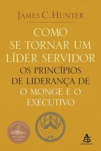 Capa do livro Como se Tornar um Líder Servidor - Os Princípios de Liderança de o Monge e o Executivo, de James C. Hunter