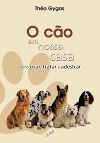 Cao em Nossa Casa - Como Criar, Tratar e Adestrar