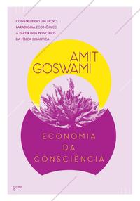 Economia da Consciência - Construindo um Novo Paradigma Econômico a Partir dos Princípios da Física