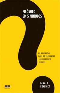 Capa do livro Filosofo em 5 Minutos: 80 Respostas para 80 Perguntas Absurdamente Dificeis, de Gerald Benedict