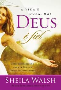 Capa do livro A Vida É Dura, Mas Deus É Fiel - Como Reconhecer o Amor de Deus em Tempos Difíceis, de Sheila Walsh