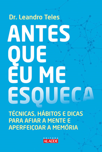 Capa do livro Antes que Eu Me Esqueça - Técnicas, Hábitos e Dicas para Afiar a Mente e Aperfeiçoar a Memória, de Dr. Leandro Teles