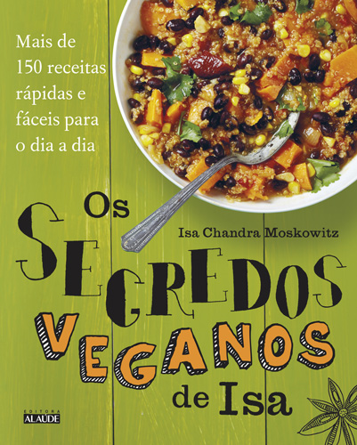 Os Segredos Veganos de Isa - Mais de 150 Receitas Práticas e Fáceis para o Dia a Dia