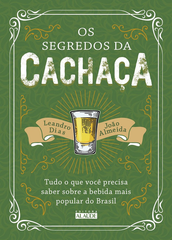 Capa do livro Os Segredos da Cachaça - Tudo o que Você Precisa Saber sobre a Bebida Mais Popular do Brasil, de Joao Almeida, Leandro Dias