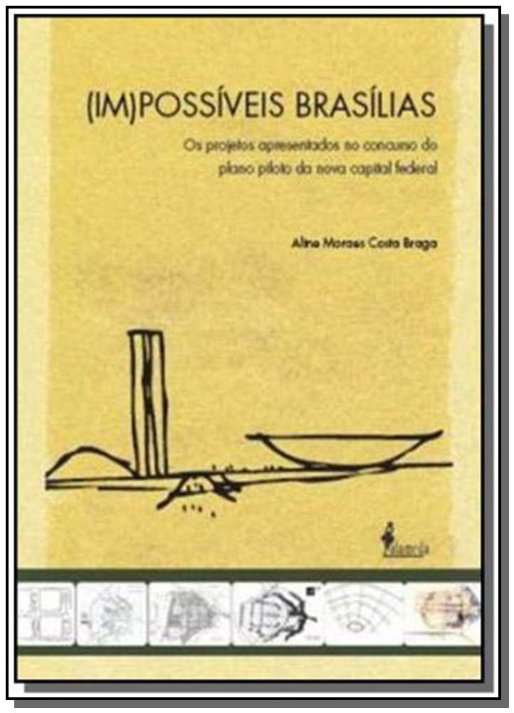 (Im)Possíveis Brasílias - Os Projetos Apresentados no Concurso do Plano Piloto da Nova Capital Feder