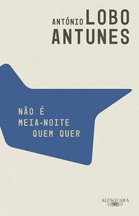 Capa do livro Não É Meia-Noite Quem Quer, de Antonio Lobo Antunes
