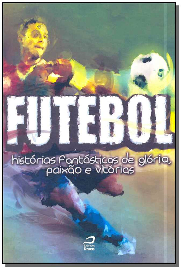 Capa do livro Futebol - Histórias Fantásticas de Glória, de Marco Rigobelli