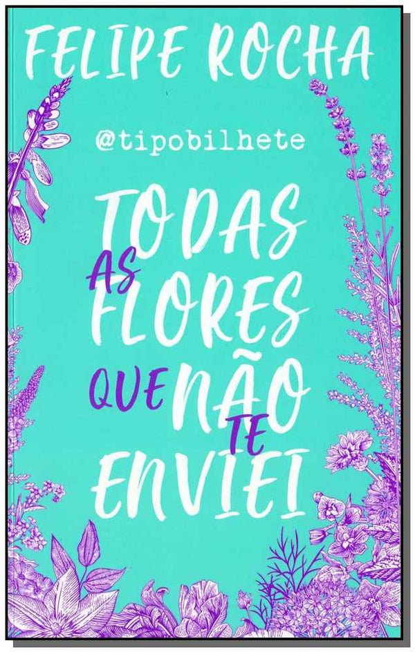 Capa do livro Todas as Flores que Não Te Enviei, de Felipe Rocha
