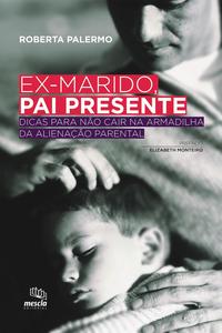 Ex-Marido, Pai Presente - Dicas para Não Cair na Armadilha da Alienação Parental