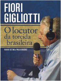 Capa do livro Fiori Gigliotti - O Locutor da Torcida Brasileira, de Mauro Beting, Paulo Rogerio