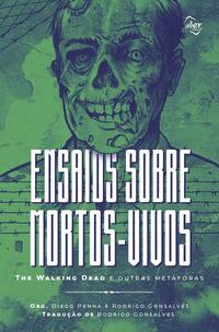 Ensaios sobre Mortos-Vivos: The Walking Dead e Outras Metáforas - Vol. 01