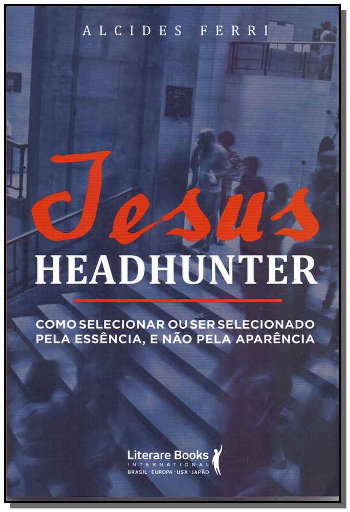 Jesus Headhunterxcomo Selecionar ou Ser Selecionado Pela Essência e Não Pela Aparência