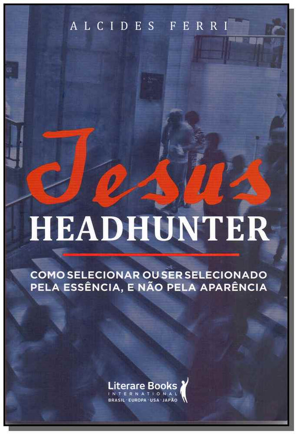 Capa do livro Jesus Headhunterxcomo Selecionar ou Ser Selecionado Pela Essência e Não Pela Aparência, de Alcides Ferri