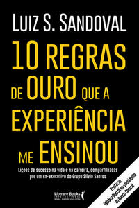 Capa do livro 10 Regras de Ouro que a Experiência Me Ensinouxlições de Sucesso na Vida e na Carreira, Compartilhad, de Luiz S. Sandoval