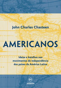 Americanos - Ideias e Batalhas nos Movimentos de Independência dos Países da América Latina