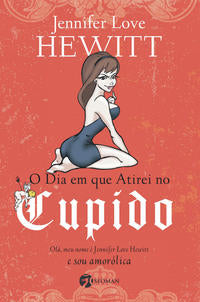 Capa do livro O Dia em que Atirei no Cupido - Olá, Meu Nome É Jennifer Love Hewitt e Sou Amorólica, de Jennifer Love Hewitt